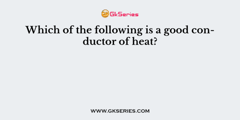 Which of the following is a good conductor of heat?