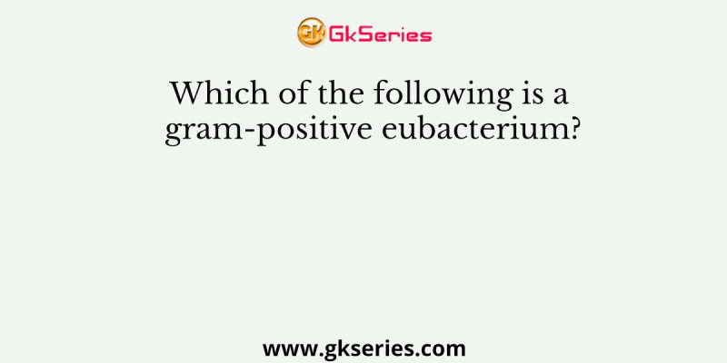 Which of the following is a gram-positive eubacterium?