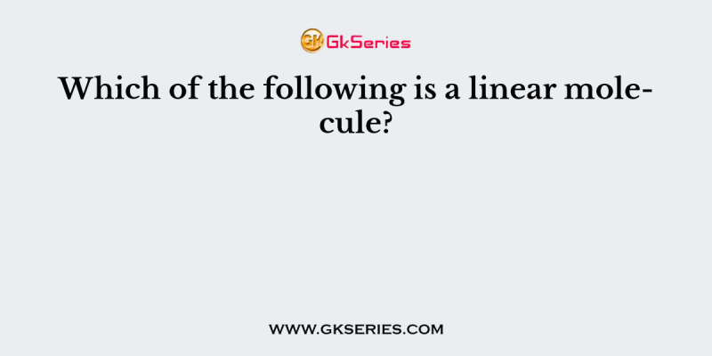 Which of the following is a linear molecule?