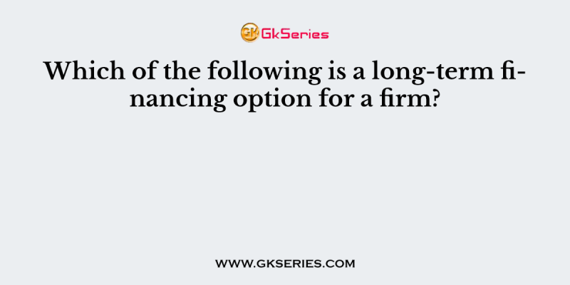 Which of the following is a long-term financing option for a firm?