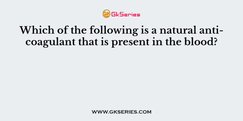 Which of the following is a natural anticoagulant that is present in the blood?