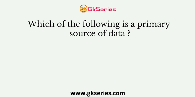 Which of the following is a primary source of data ?