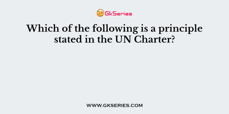 Which of the following is a principle stated in the UN Charter?