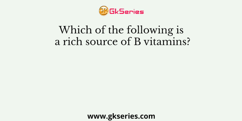 Which of the following is a rich source of B vitamins?