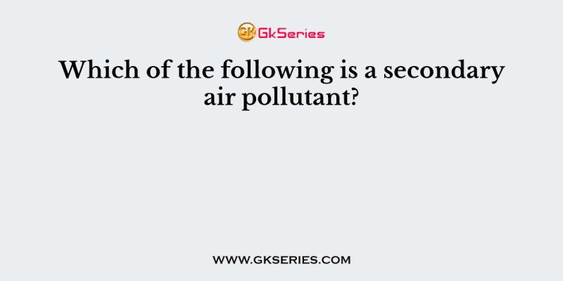 Which of the following is a secondary air pollutant?