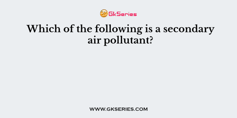 Which of the following is a secondary air pollutant?