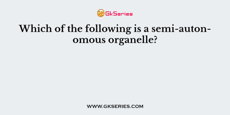 Which of the following is a semi-autonomous organelle?