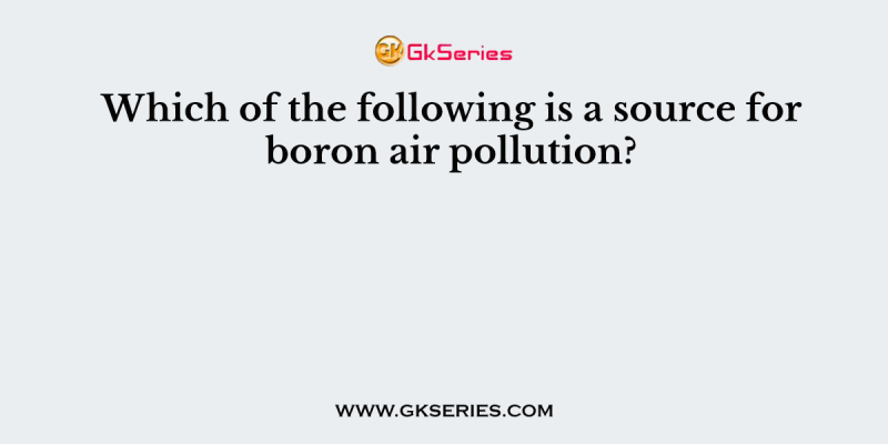 Which of the following is a source for boron air pollution?