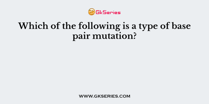 Which of the following is a type of base pair mutation?