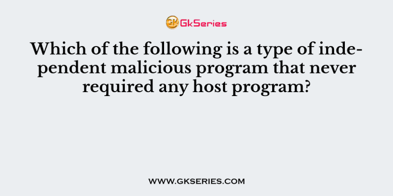 Which of the following is a type of independent malicious program that never required any host program?