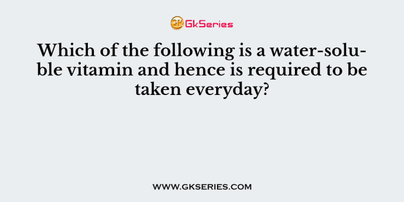Which of the following is a water-soluble vitamin and hence is required to be taken everyday?