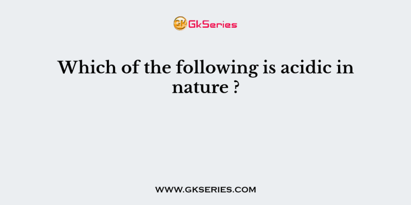 Which of the following is acidic in nature ?