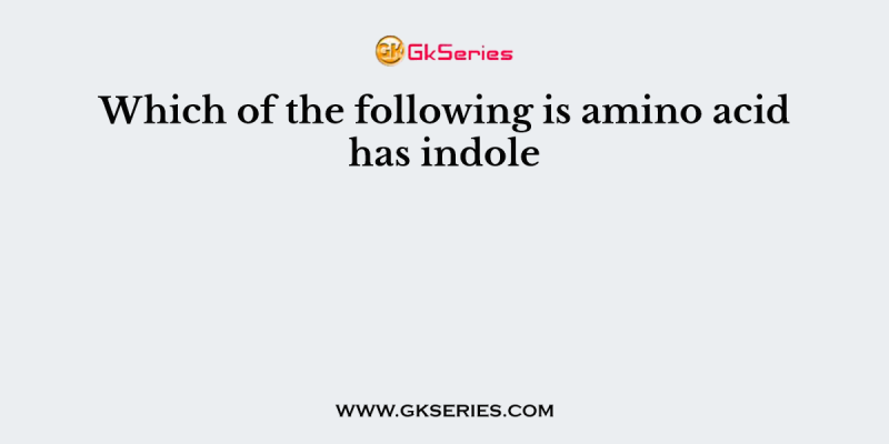 Which of the following is amino acid has indole