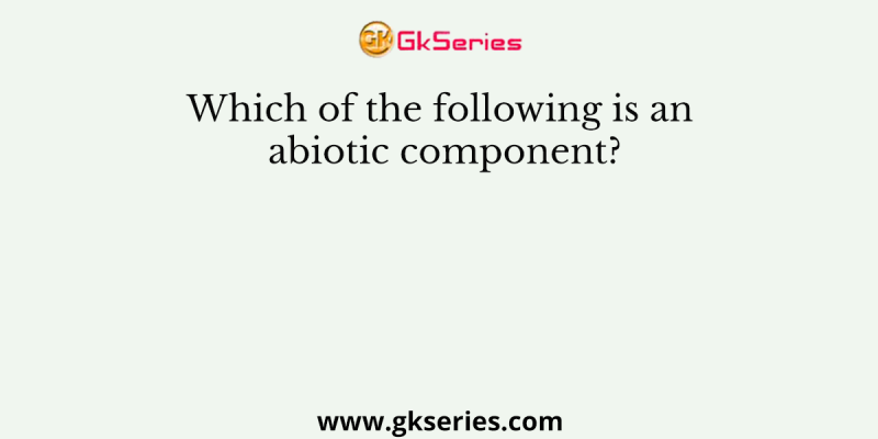 Which of the following is an abiotic component?