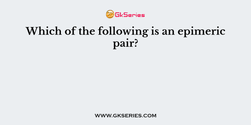 Which of the following is an epimeric pair?