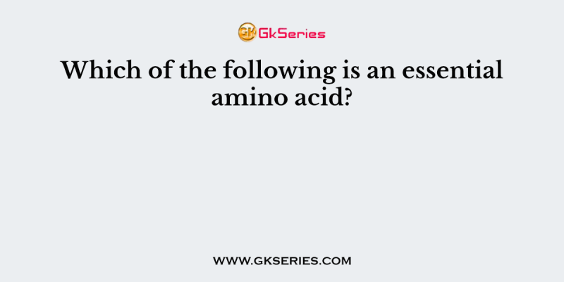 Which of the following is an essential amino acid?
