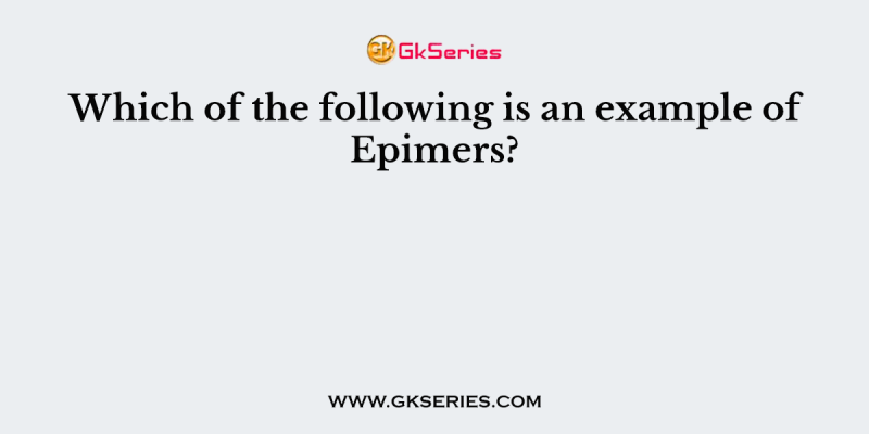 Which of the following is an example of Epimers?