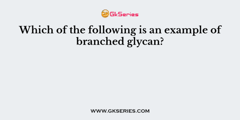Which of the following is an example of branched glycan?