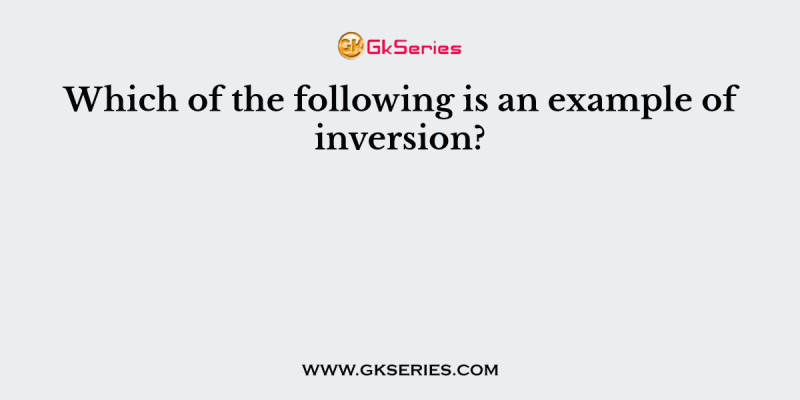 Which of the following is an example of inversion?