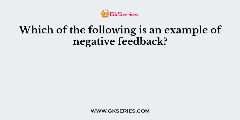 Which of the following is an example of negative feedback?