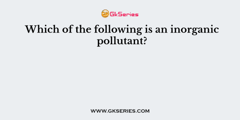 Which of the following is an inorganic pollutant?