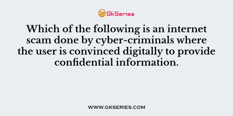 Which of the following is an internet scam done by cyber-criminals where the user is convinced digitally to provide confidential information?