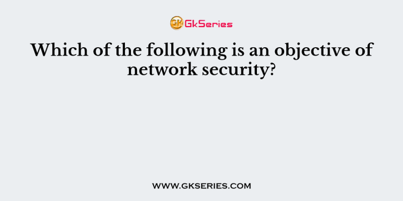 Which of the following is an objective of network security?
