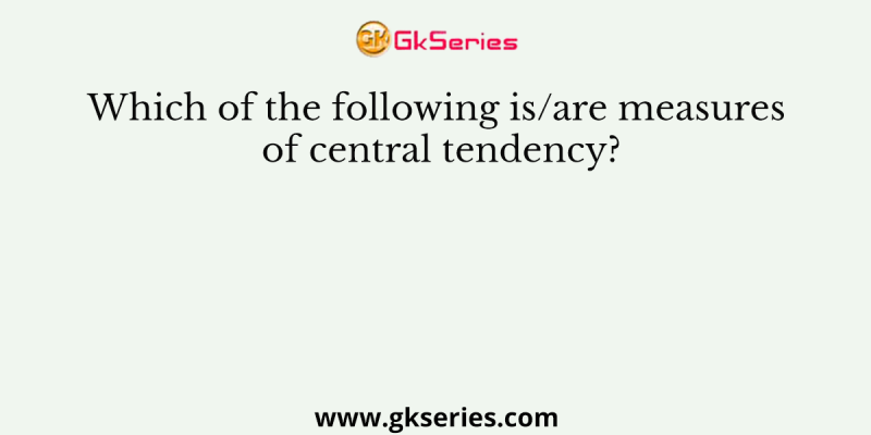 Which of the following is/are measures of central tendency?