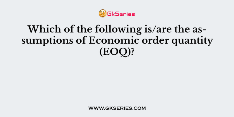 Which of the following is/are the assumptions of Economic order quantity (EOQ)?