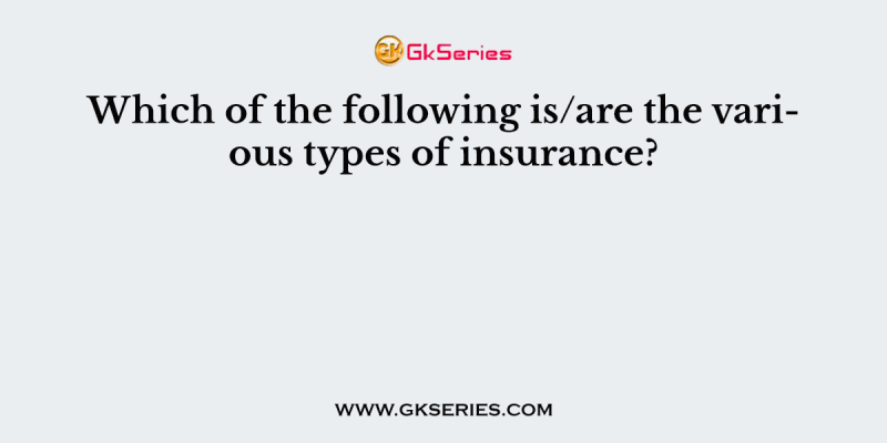 Which of the following is/are the various types of insurance?