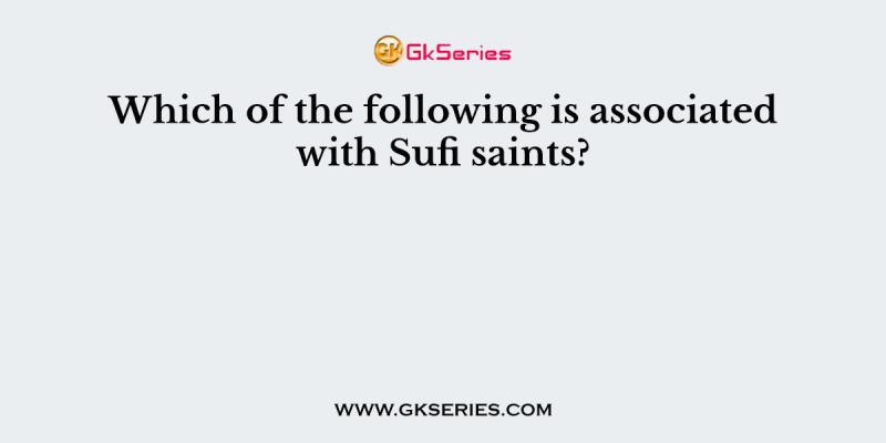 Which of the following is associated with Sufi saints?