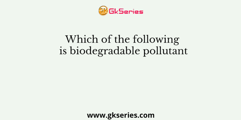 Which of the following is biodegradable pollutant