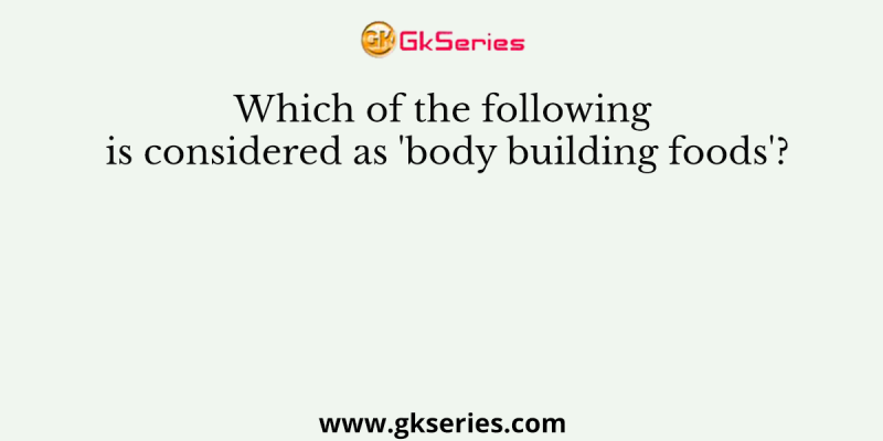 Which of the following is considered as ‘body building foods’?
