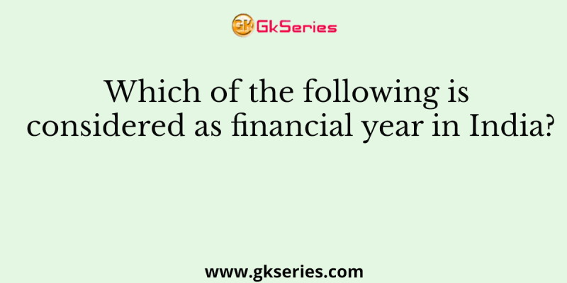 Which of the following is considered as financial year in India?