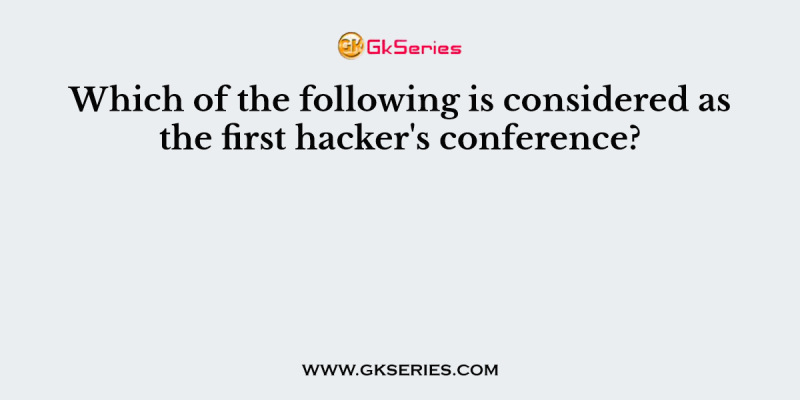 Which of the following is considered as the first hacker’s conference?
