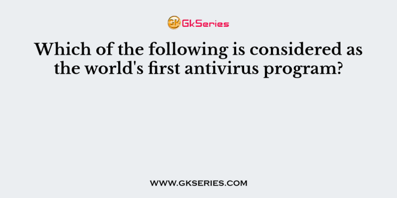 Which of the following is considered as the world’s first antivirus program?