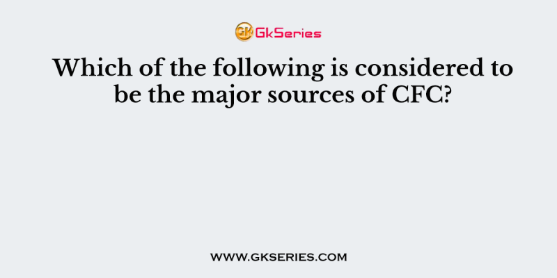 Which of the following is considered to be the major sources of CFC?