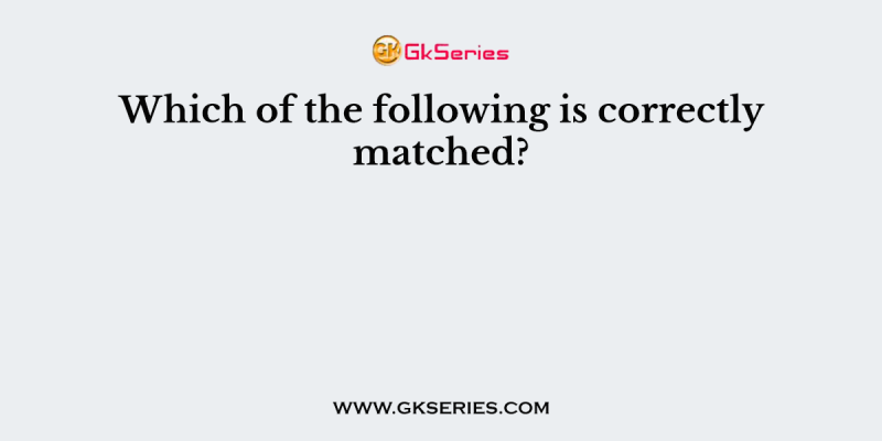 Which of the following is correctly matched?