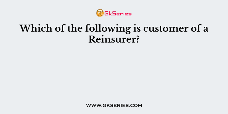 Which of the following is customer of a Reinsurer?