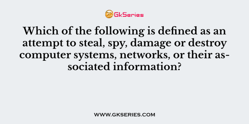 Which of the following is defined as an attempt to steal, spy, damage or destroy computer systems, networks, or their associated information?
