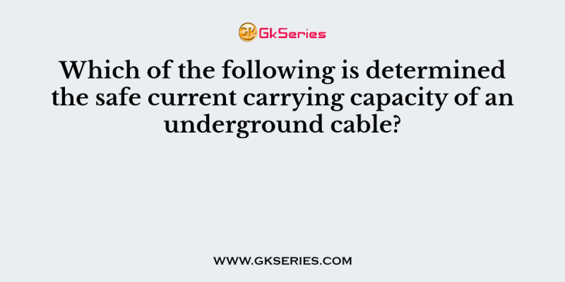 Which of the following is determined the safe current carrying capacity of an underground cable?
