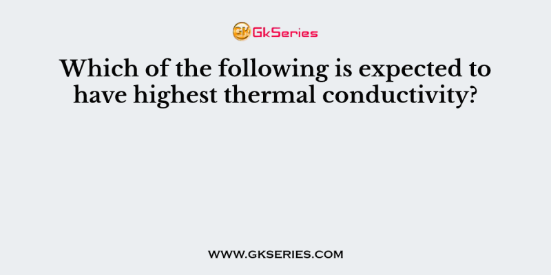 Which of the following is expected to have highest thermal conductivity?