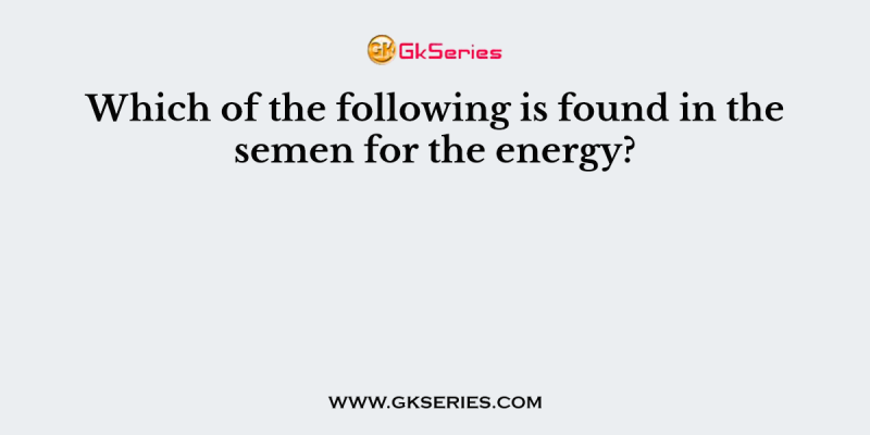 Which of the following is found in the semen for the energy?