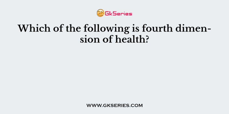 Which of the following is fourth dimension of health?