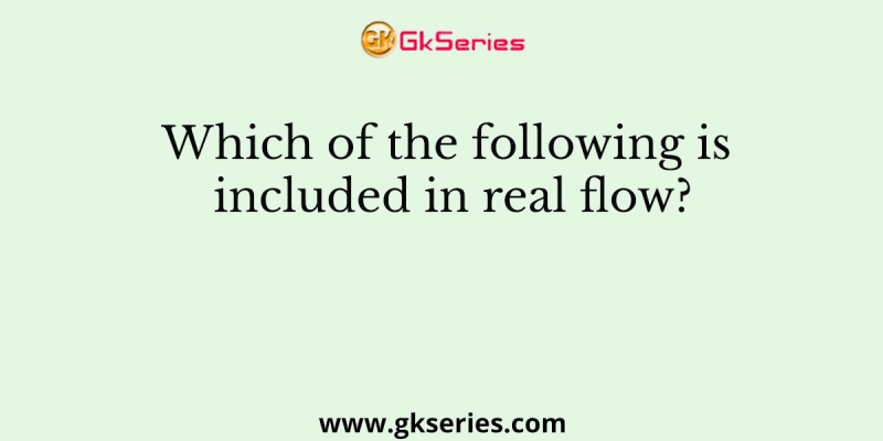 Which of the following is included in real flow?