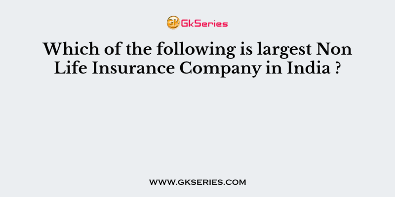 Which of the following is largest Non Life Insurance Company in India ?