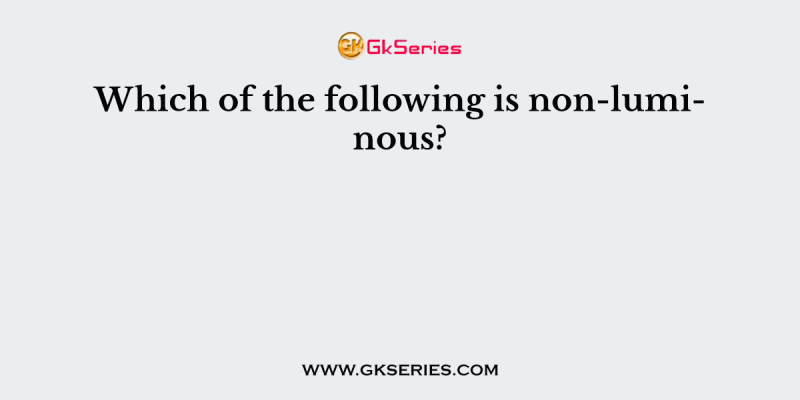 Which of the following is non-luminous?
