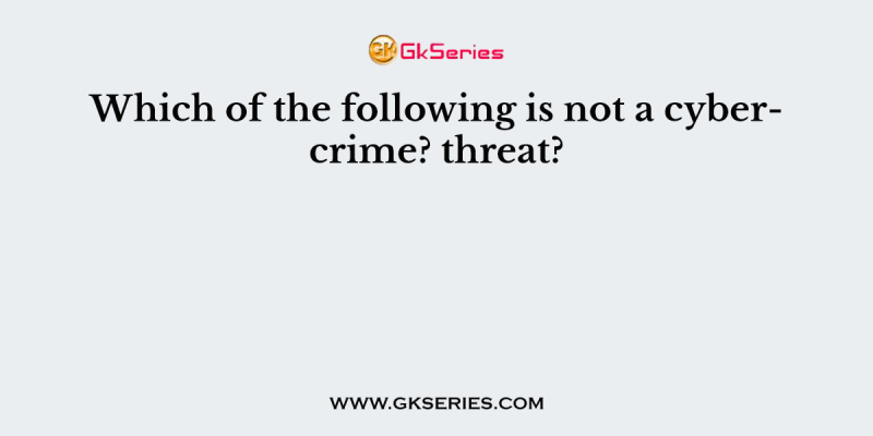 Which of the following is not a cybercrime? threat?