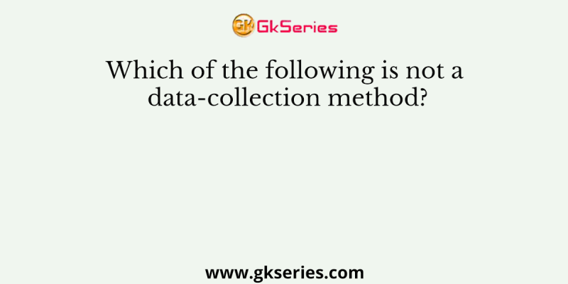 Which of the following is not a data-collection method?