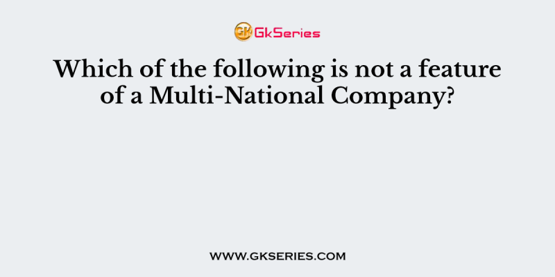 Which of the following is not a feature of a Multi-National Company?